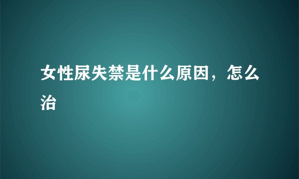 女性尿失禁是什么原因，怎么治