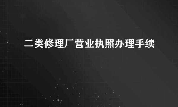 二类修理厂营业执照办理手续