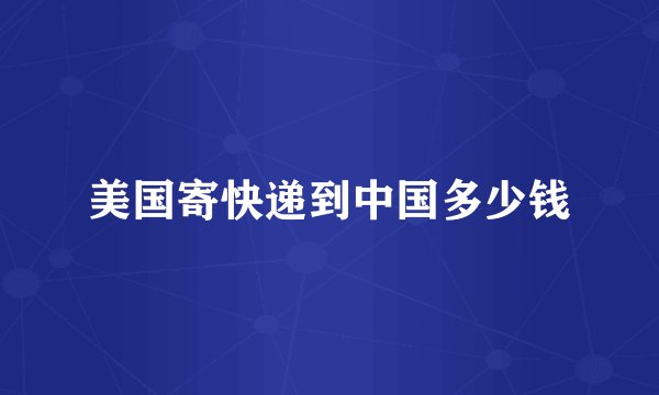 美国寄快递到中国多少钱