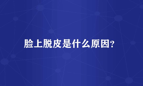 脸上脱皮是什么原因？