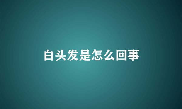 白头发是怎么回事