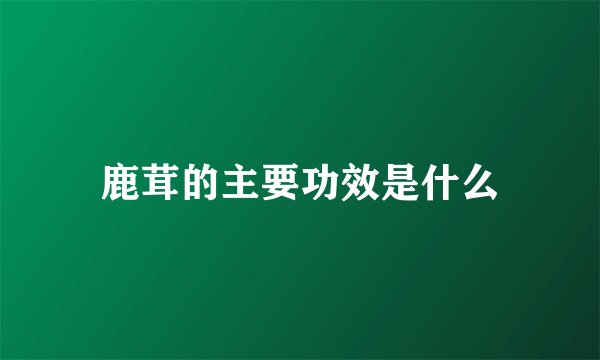 鹿茸的主要功效是什么
