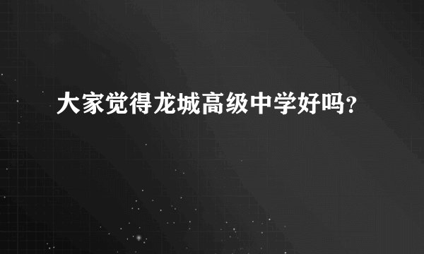 大家觉得龙城高级中学好吗?