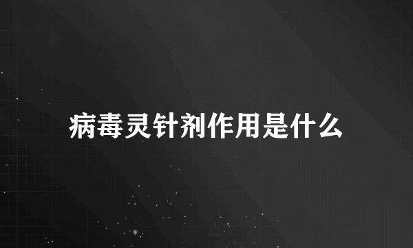 病毒灵针剂作用是什么