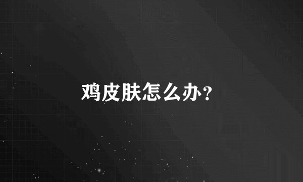 鸡皮肤怎么办？