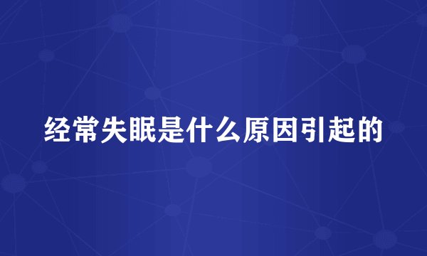 经常失眠是什么原因引起的