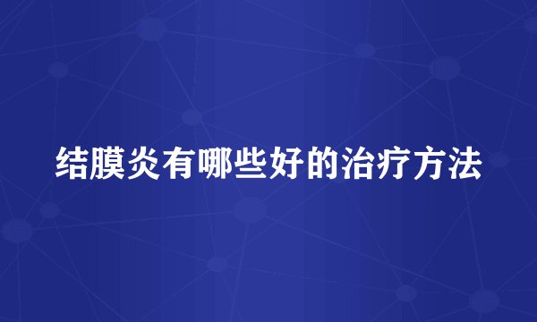 结膜炎有哪些好的治疗方法