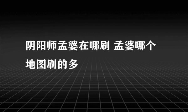 阴阳师孟婆在哪刷 孟婆哪个地图刷的多