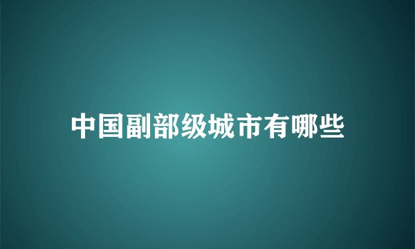 中国副部级城市有哪些