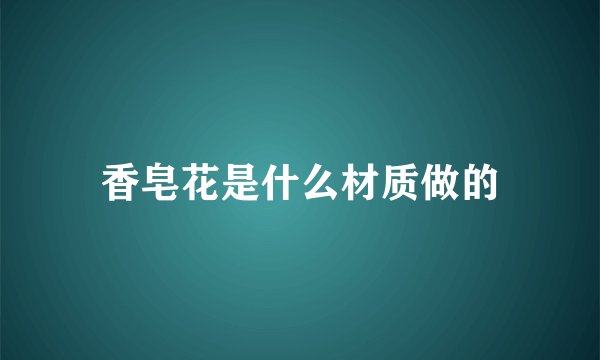 香皂花是什么材质做的
