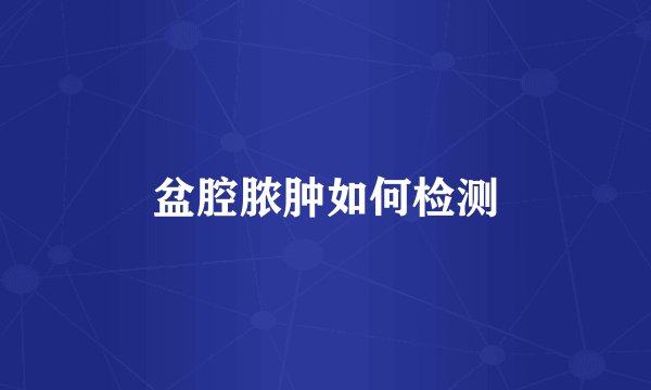 盆腔脓肿如何检测