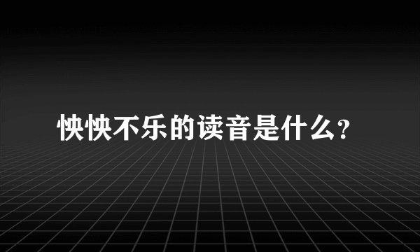 怏怏不乐的读音是什么？