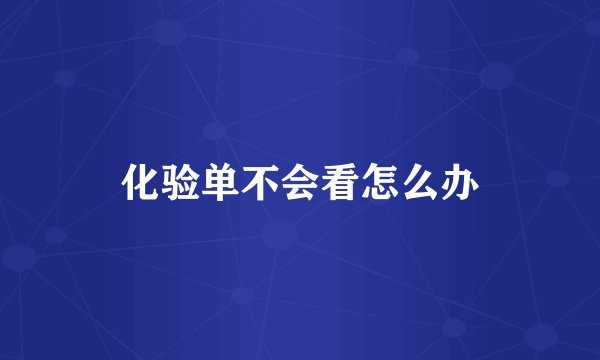 化验单不会看怎么办
