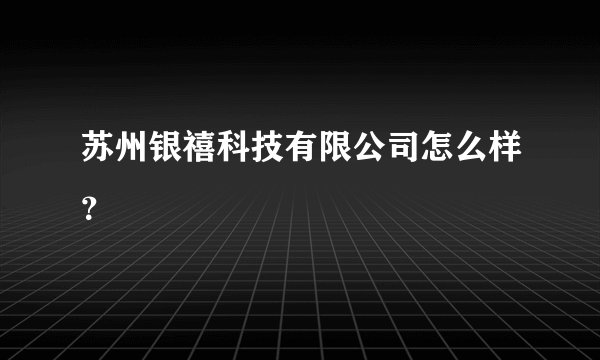 苏州银禧科技有限公司怎么样?