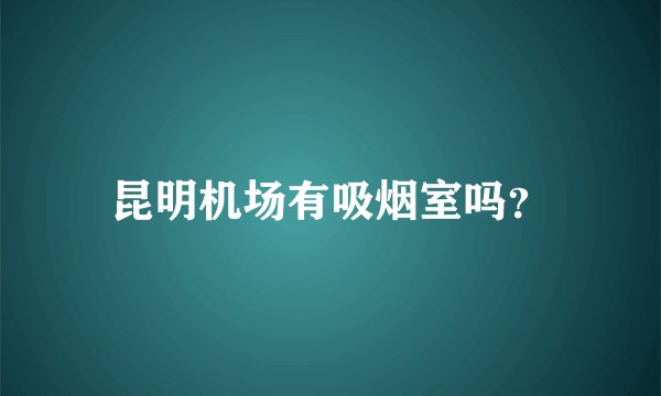 昆明机场有吸烟室吗？