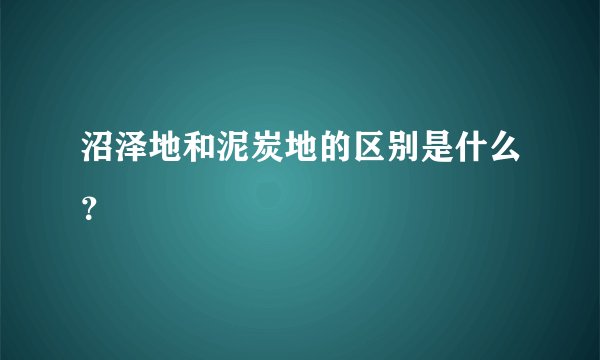 沼泽地和泥炭地的区别是什么？