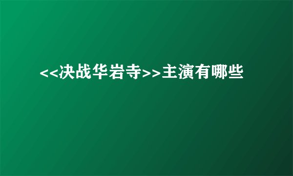 <<决战华岩寺>>主演有哪些