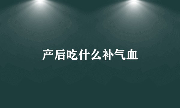 产后吃什么补气血