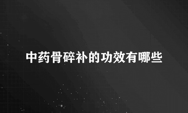 中药骨碎补的功效有哪些