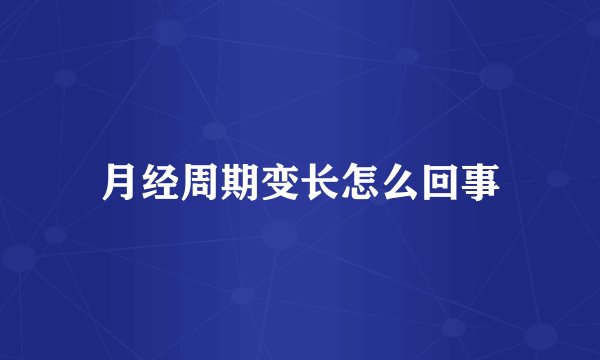月经周期变长怎么回事