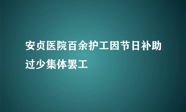 安贞医院百余护工因节日补助过少集体罢工
