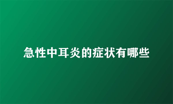急性中耳炎的症状有哪些
