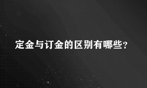 定金与订金的区别有哪些？