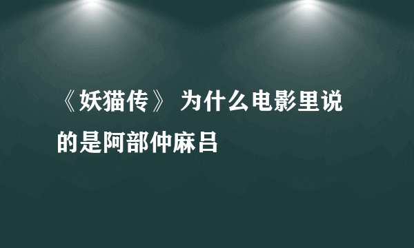 《妖猫传》 为什么电影里说的是阿部仲麻吕