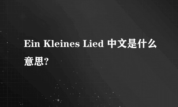 Ein Kleines Lied 中文是什么意思?