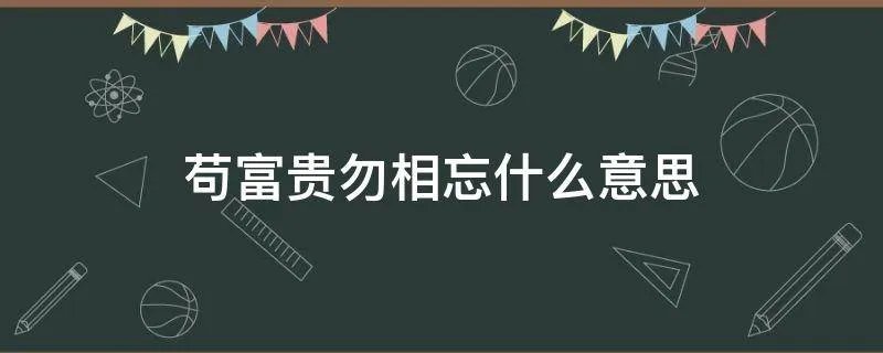 苟富贵勿相忘什么意思