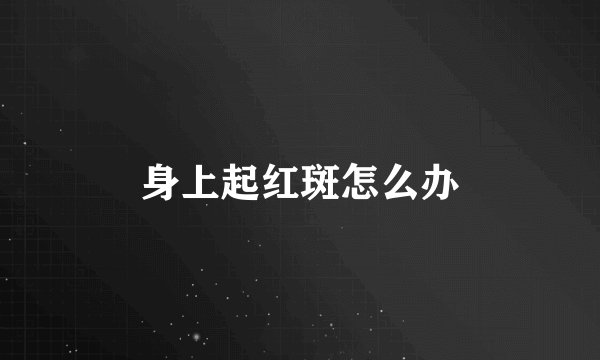 身上起红斑怎么办