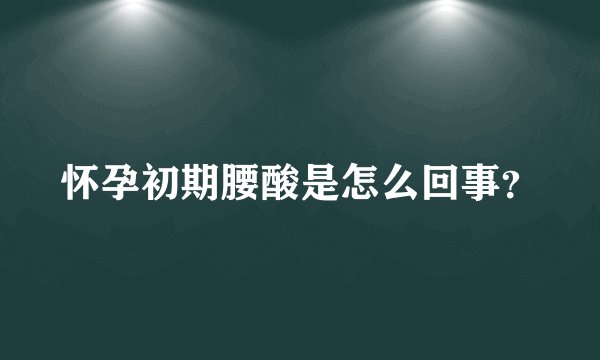 怀孕初期腰酸是怎么回事？