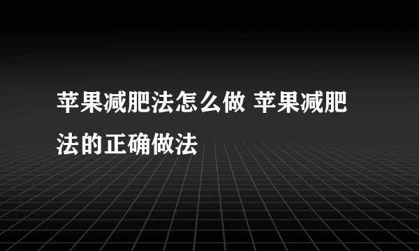 苹果减肥法怎么做 苹果减肥法的正确做法