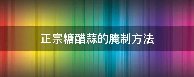 正宗糖醋蒜的腌制方法