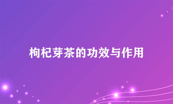 枸杞芽茶的功效与作用