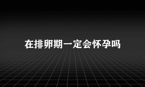 在排卵期一定会怀孕吗