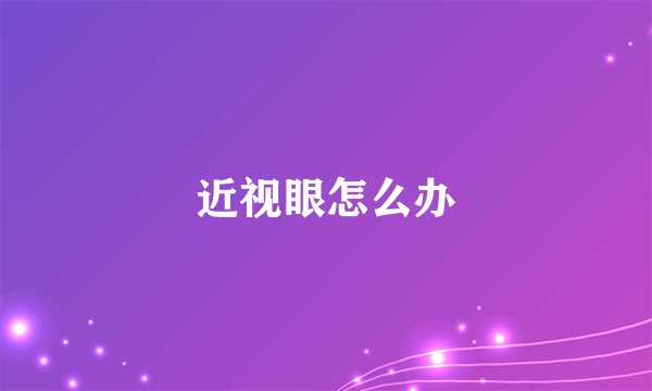 近视眼怎么办
