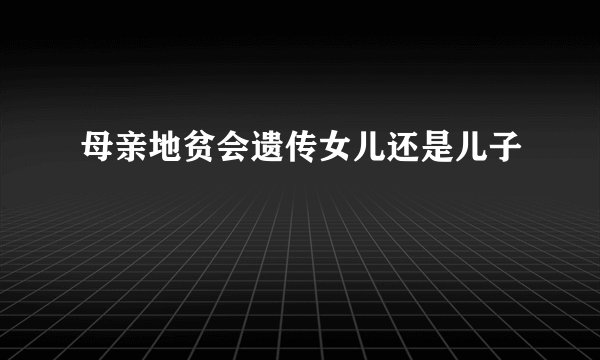母亲地贫会遗传女儿还是儿子
