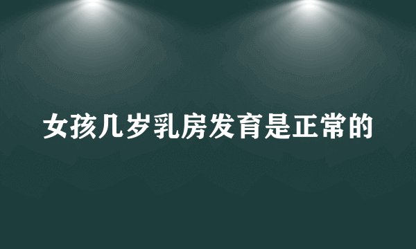 女孩几岁乳房发育是正常的