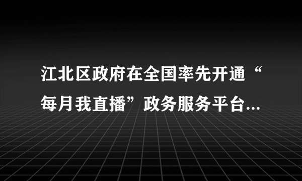 江北区政府在全国率先开通“每月我直播”政务服务平台,讲解政务服务政策,指导网上办事操作,从而打好线上线下服务的“组合拳”。此举在于( )①维护人民利益②让人民直接参与民主管理③推进政务公开④提高服务效率A.①②③B.①②④C.①③④D.②③④