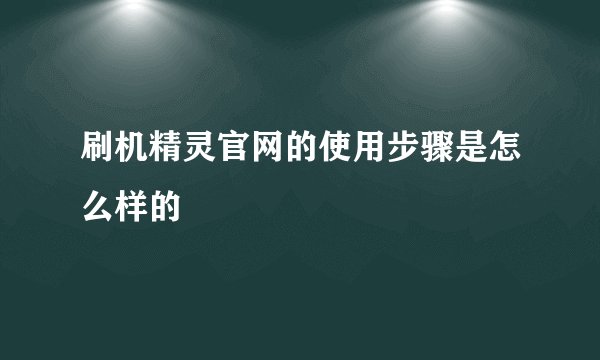 刷机精灵官网的使用步骤是怎么样的