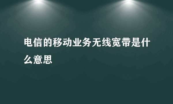 电信的移动业务无线宽带是什么意思