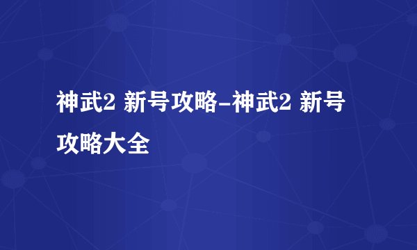 神武2 新号攻略-神武2 新号攻略大全