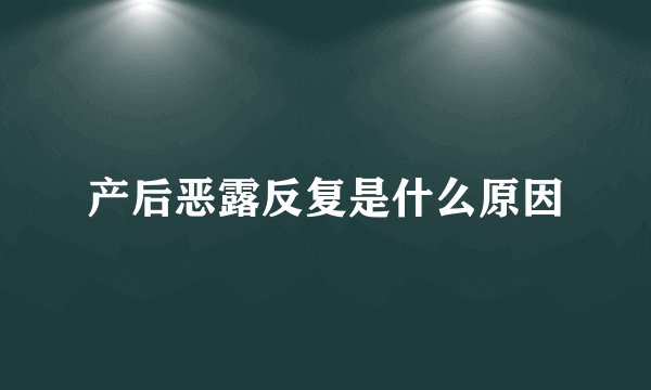产后恶露反复是什么原因