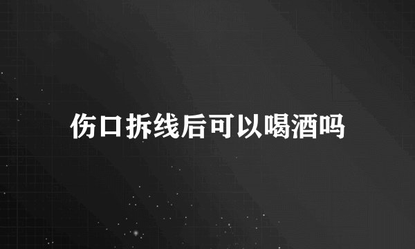 伤口拆线后可以喝酒吗