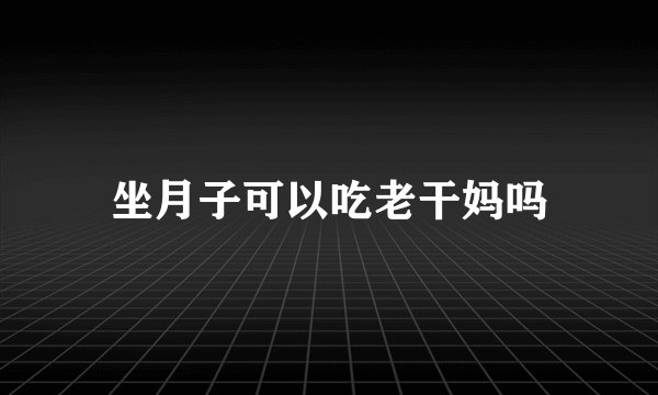 坐月子可以吃老干妈吗