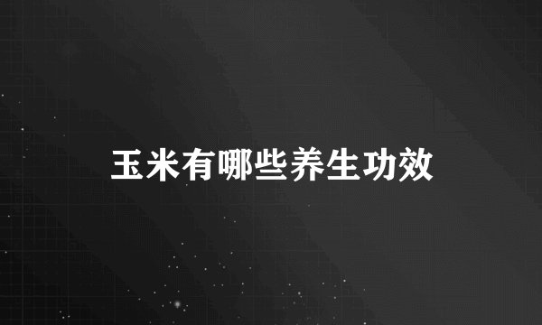 玉米有哪些养生功效