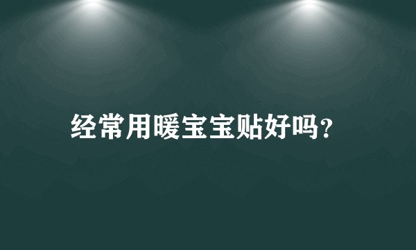 经常用暖宝宝贴好吗？
