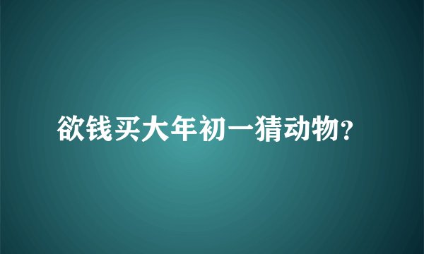 欲钱买大年初一猜动物？