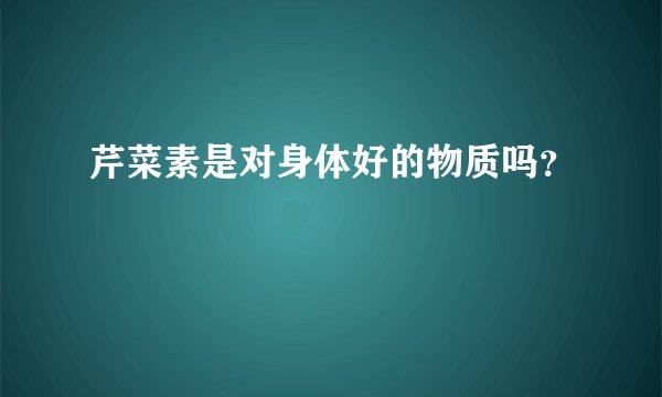 芹菜素是对身体好的物质吗？